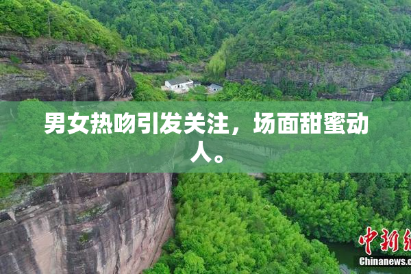 男女热吻引发关注，场面甜蜜动人。