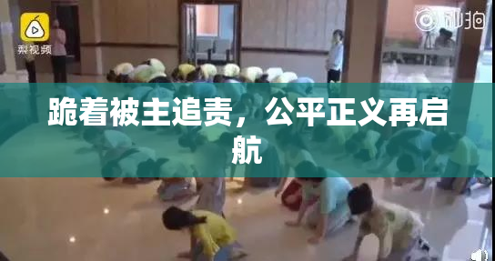 跪着被主追责，公平正义再启航