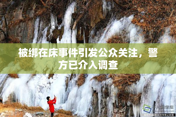被绑在床事件引发公众关注，警方已介入调查
