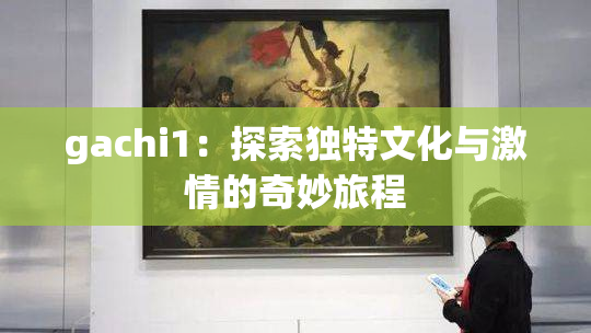 gachi1：探索独特文化与激情的奇妙旅程