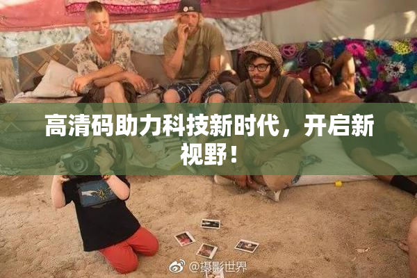 高清码助力科技新时代，开启新视野！