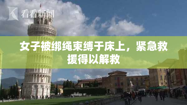 女子被绑绳束缚于床上，紧急救援得以解救