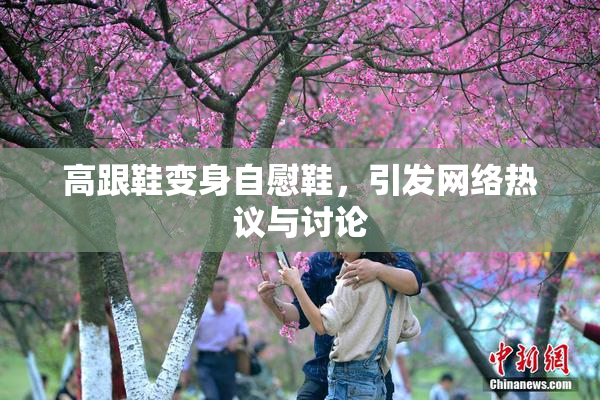 高跟鞋变身自慰鞋，引发网络热议与讨论