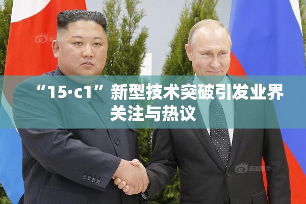 “15·c1”新型技术突破引发业界关注与热议