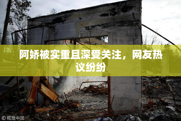 阿娇被实重且深受关注，网友热议纷纷