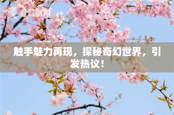 触手魅力再现，探秘奇幻世界，引发热议！