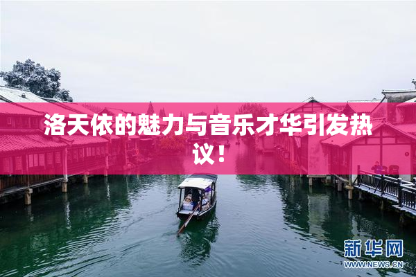 洛天依的魅力与音乐才华引发热议！