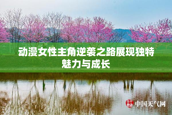 动漫女性主角逆袭之路展现独特魅力与成长