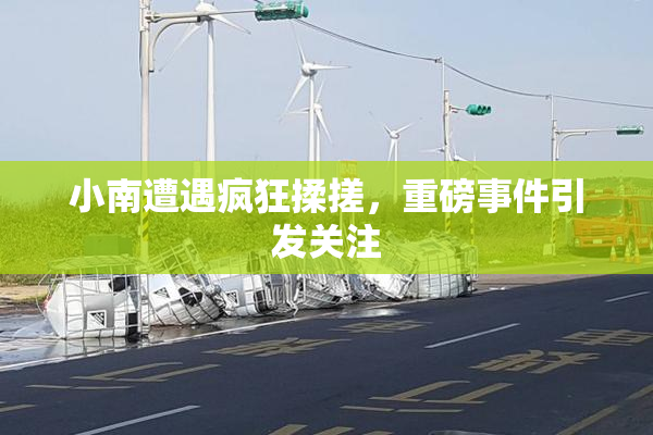 小南遭遇疯狂揉搓，重磅事件引发关注