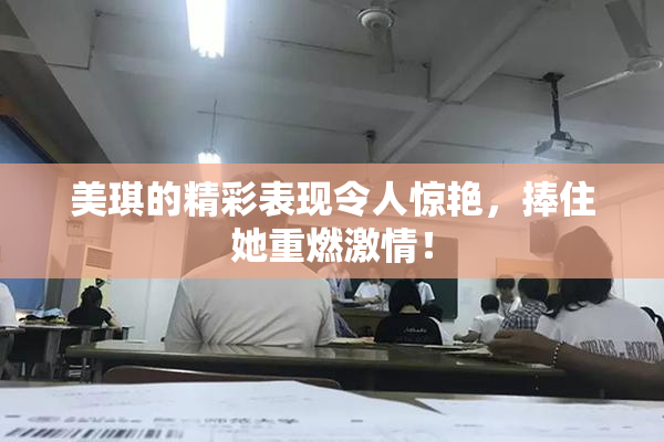 美琪的精彩表现令人惊艳，捧住她重燃激情！