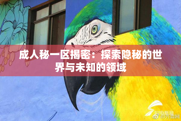成人秘一区揭密：探索隐秘的世界与未知的领域