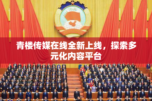 青楼传媒在线全新上线，探索多元化内容平台