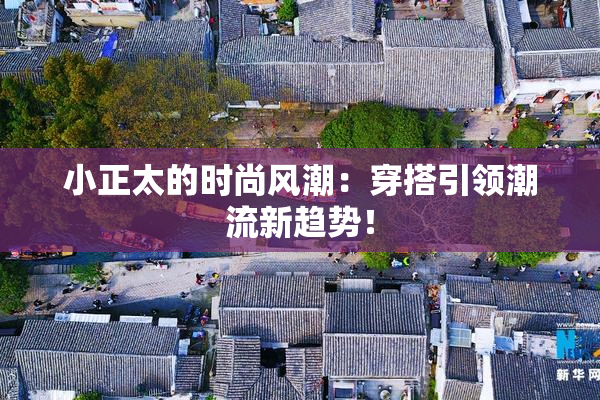 小正太的时尚风潮：穿搭引领潮流新趋势！