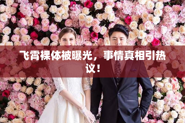 飞霄裸体被曝光，事情真相引热议！