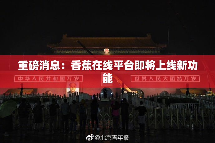 重磅消息：香蕉在线平台即将上线新功能