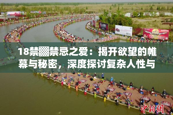18禁▓禁忌之爱：揭开欲望的帷幕与秘密，深度探讨复杂人性与情感纠葛。