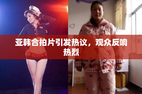 亚韩合拍片引发热议，观众反响热烈