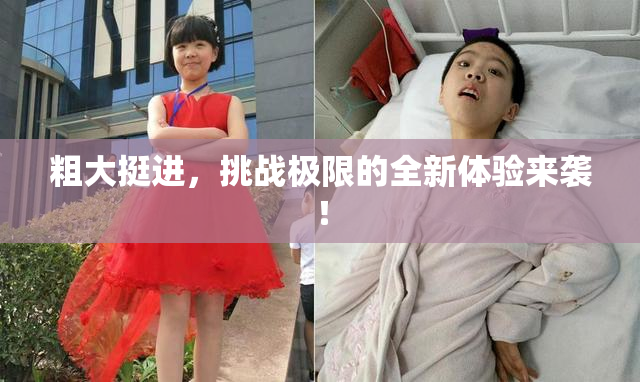 粗大挺进，挑战极限的全新体验来袭！