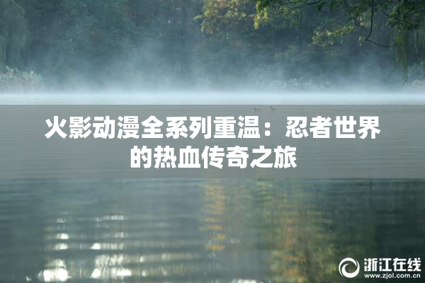 火影动漫全系列重温：忍者世界的热血传奇之旅