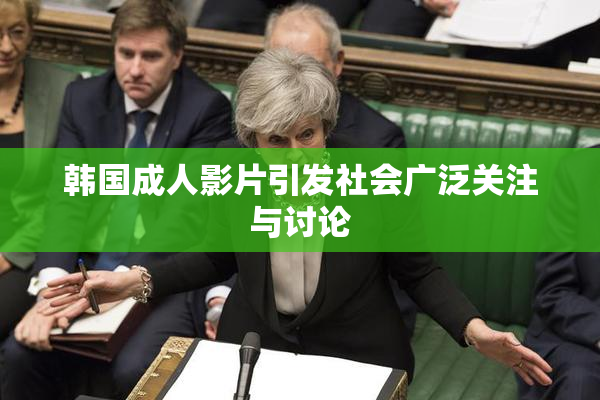 韩国成人影片引发社会广泛关注与讨论
