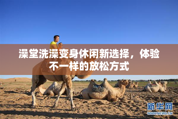 澡堂洗澡变身休闲新选择，体验不一样的放松方式