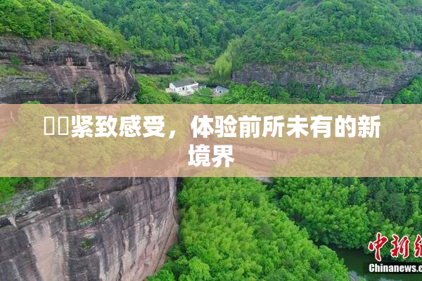 妺妺紧致感受，体验前所未有的新境界