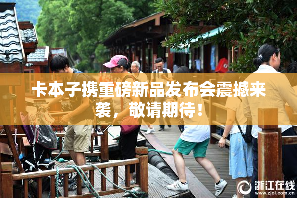 卡本子携重磅新品发布会震撼来袭，敬请期待！