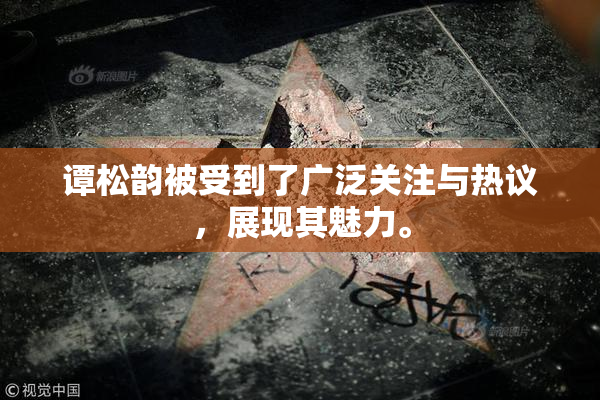 谭松韵被受到了广泛关注与热议，展现其魅力。