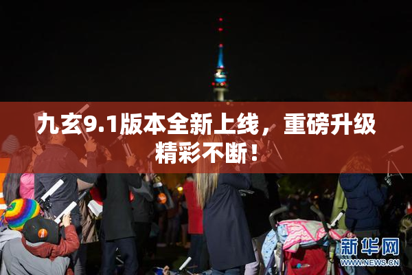 九玄9.1版本全新上线，重磅升级精彩不断！