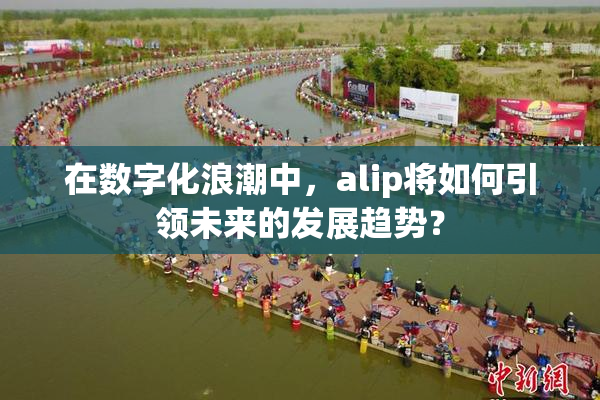 在数字化浪潮中，alip将如何引领未来的发展趋势？