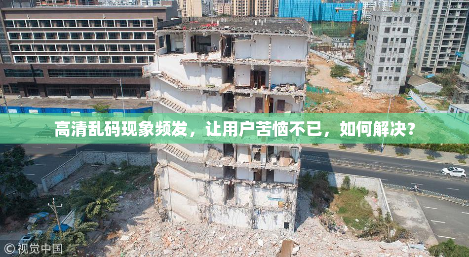 高清乱码现象频发，让用户苦恼不已，如何解决？