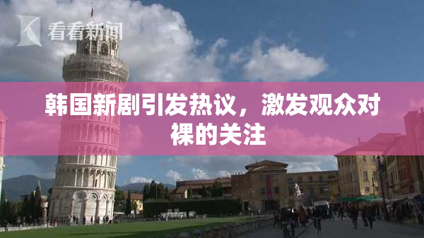 韩国新剧引发热议，激发观众对  裸的关注