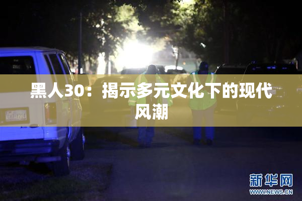 黑人30：揭示多元文化下的现代风潮