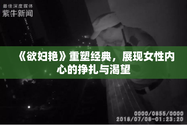 《欲妇艳》重塑经典，展现女性内心的挣扎与渴望