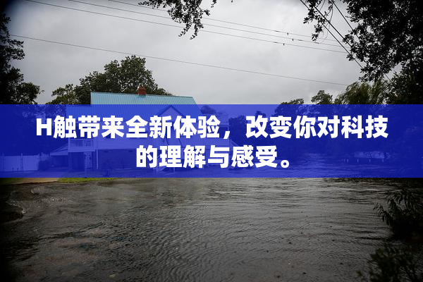 H触带来全新体验，改变你对科技的理解与感受。