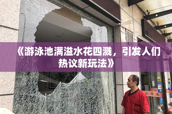 《游泳池满溢水花四溅，引发人们热议新玩法》