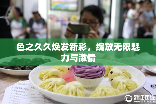 色之久久焕发新彩，绽放无限魅力与激情
