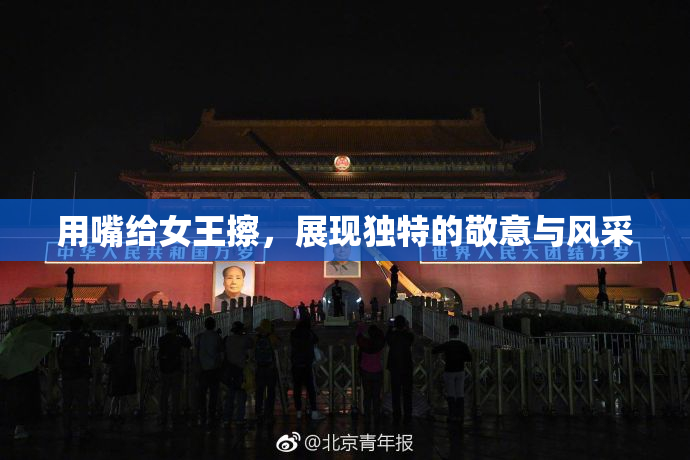 用嘴给女王擦，展现独特的敬意与风采