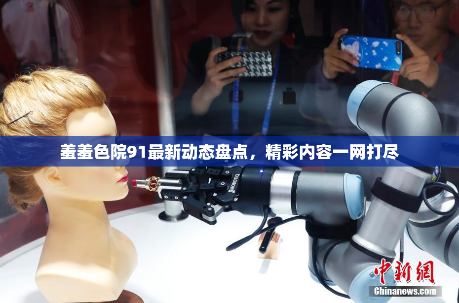 羞羞色院91最新动态盘点，精彩内容一网打尽