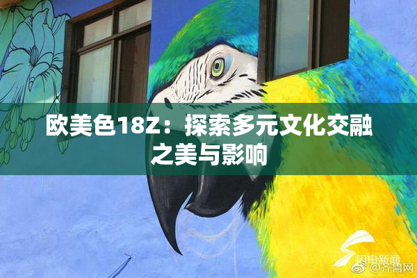 欧美色18Z：探索多元文化交融之美与影响