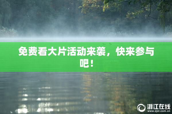 免费看大片活动来袭，快来参与吧！