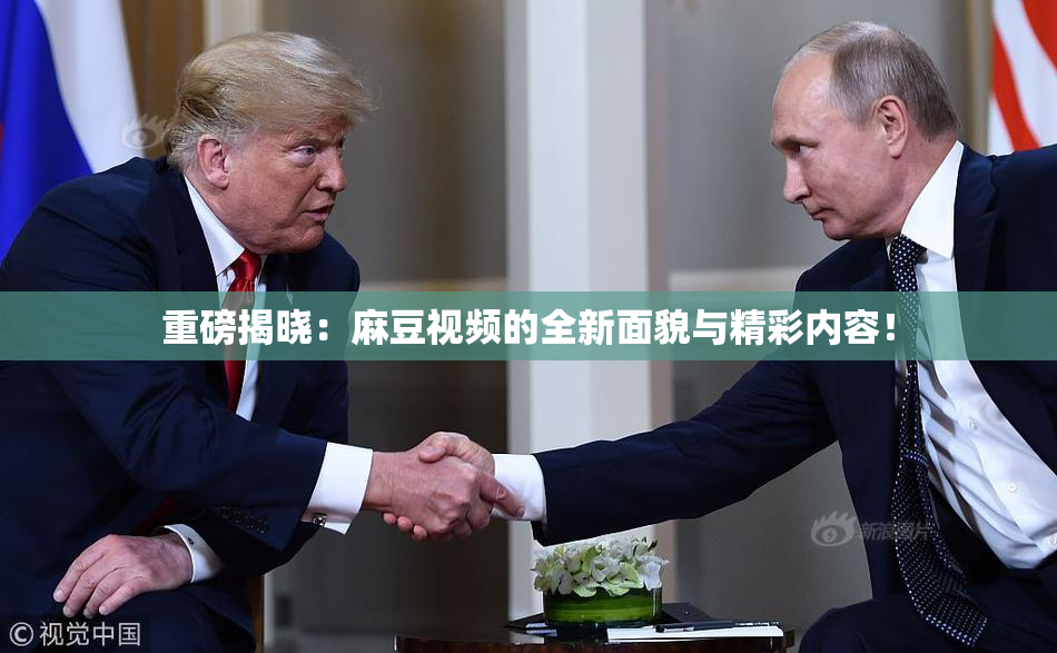 重磅揭晓：麻豆视频的全新面貌与精彩内容！