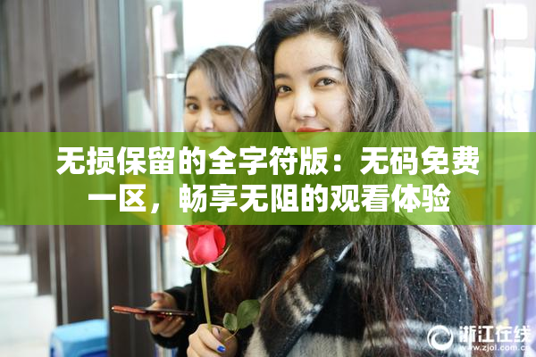 无损保留的全字符版：无码免费一区，畅享无阻的观看体验
