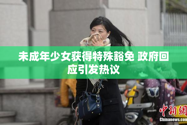 未成年少女获得特殊豁免 政府回应引发热议
