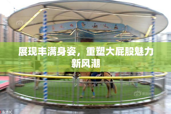 展现丰满身姿，重塑大屁股魅力新风潮