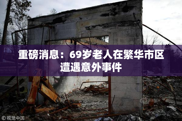 重磅消息：69岁老人在繁华市区遭遇意外事件