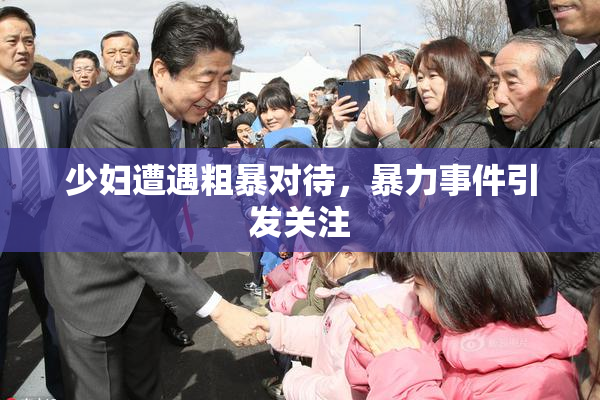少妇遭遇粗暴对待，暴力事件引发关注