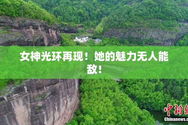 女神光环再现！她的魅力无人能敌！