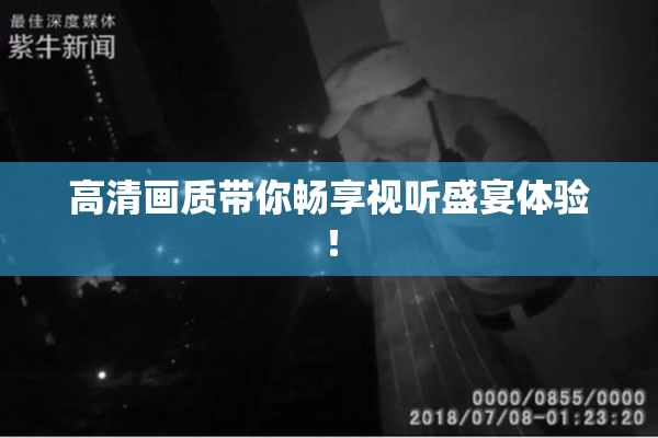 高清画质带你畅享视听盛宴体验！