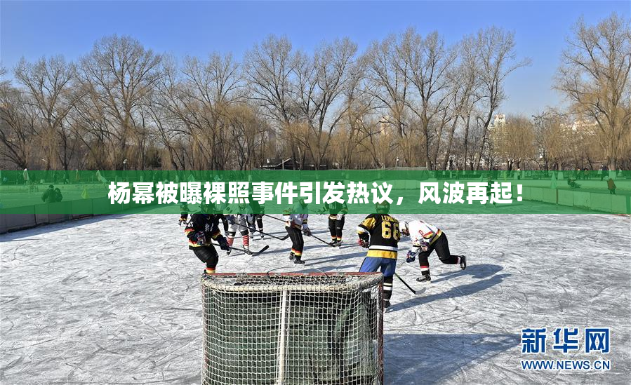 杨幂被曝裸照事件引发热议，风波再起！